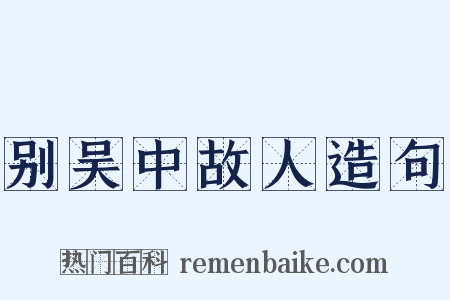 别吴中故人造句是什么意思的图片